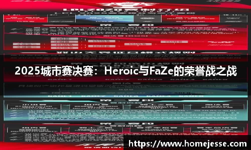 2025城市赛决赛：Heroic与FaZe的荣誉战之战