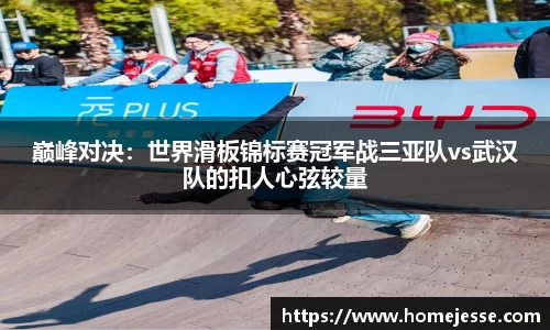 巅峰对决：世界滑板锦标赛冠军战三亚队vs武汉队的扣人心弦较量