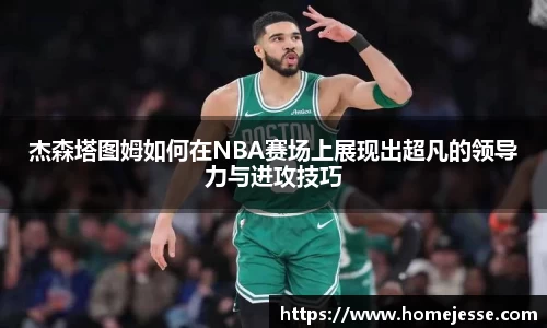 杰森塔图姆如何在NBA赛场上展现出超凡的领导力与进攻技巧