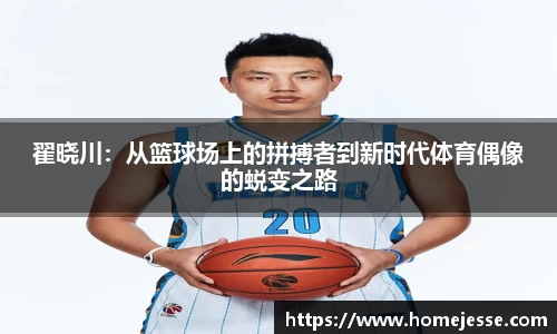 翟晓川：从篮球场上的拼搏者到新时代体育偶像的蜕变之路