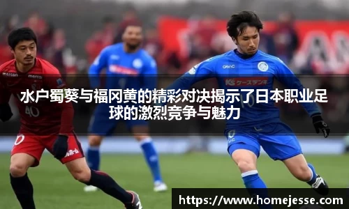 水户蜀葵与福冈黄的精彩对决揭示了日本职业足球的激烈竞争与魅力